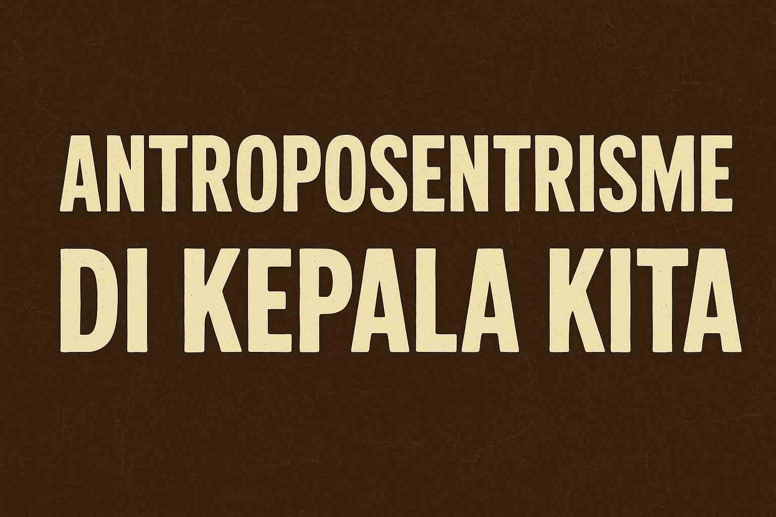 Renungan tentang ego manusia, antroposentrisme, dan ajaran agama yang mengajak kita kembali pada kerendahan hati serta kejernihan batin.